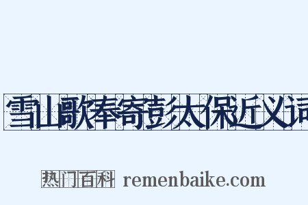 雪山歌奉寄彭太保近义词是什么意思的图片